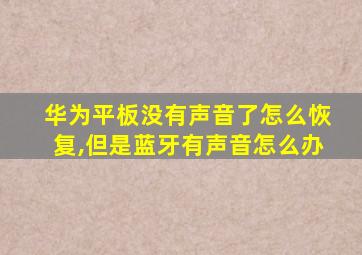 华为平板没有声音了怎么恢复,但是蓝牙有声音怎么办