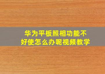 华为平板照相功能不好使怎么办呢视频教学