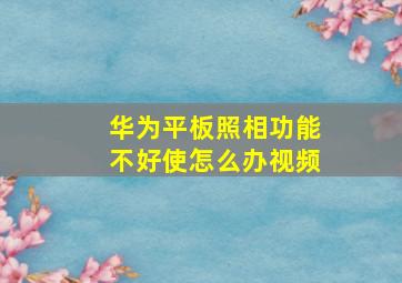 华为平板照相功能不好使怎么办视频