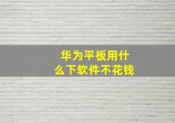 华为平板用什么下软件不花钱