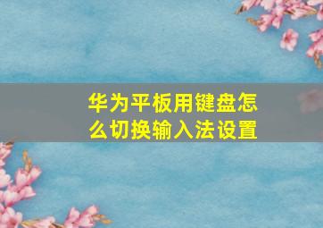 华为平板用键盘怎么切换输入法设置