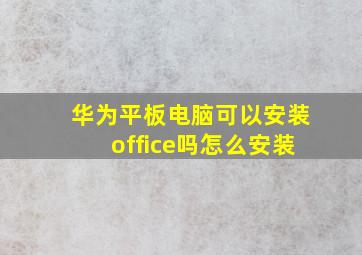 华为平板电脑可以安装office吗怎么安装