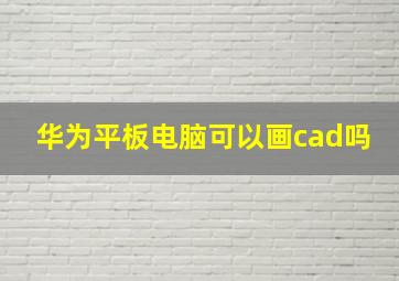 华为平板电脑可以画cad吗