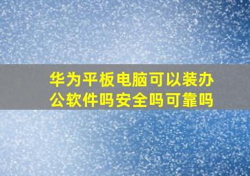 华为平板电脑可以装办公软件吗安全吗可靠吗