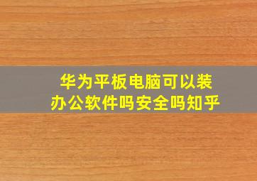 华为平板电脑可以装办公软件吗安全吗知乎