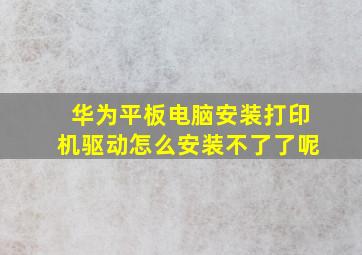 华为平板电脑安装打印机驱动怎么安装不了了呢