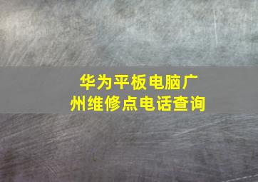 华为平板电脑广州维修点电话查询