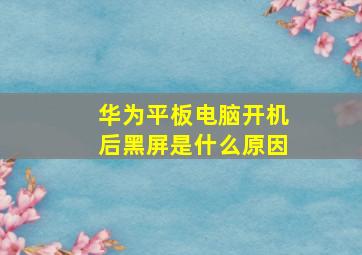 华为平板电脑开机后黑屏是什么原因