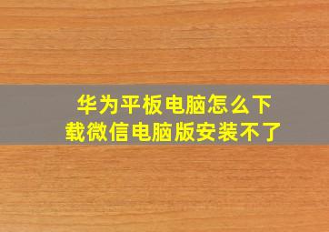 华为平板电脑怎么下载微信电脑版安装不了