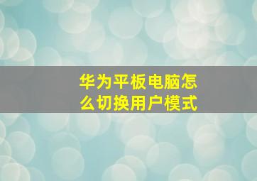 华为平板电脑怎么切换用户模式