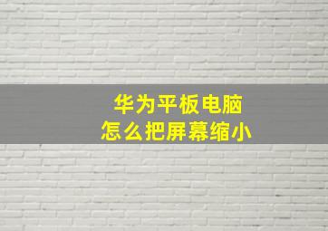 华为平板电脑怎么把屏幕缩小