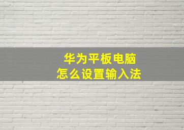 华为平板电脑怎么设置输入法