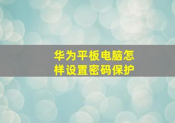 华为平板电脑怎样设置密码保护