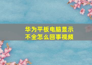 华为平板电脑显示不全怎么回事视频