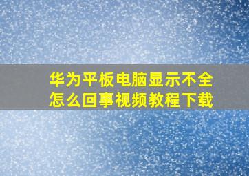 华为平板电脑显示不全怎么回事视频教程下载