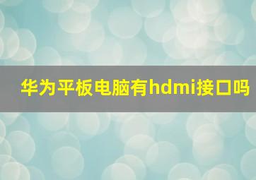 华为平板电脑有hdmi接口吗