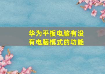 华为平板电脑有没有电脑模式的功能