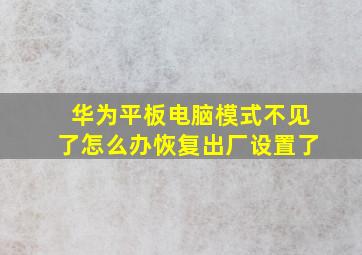 华为平板电脑模式不见了怎么办恢复出厂设置了