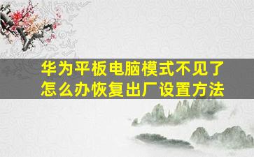 华为平板电脑模式不见了怎么办恢复出厂设置方法