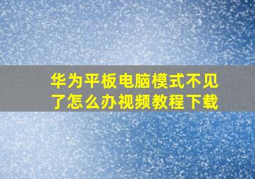 华为平板电脑模式不见了怎么办视频教程下载