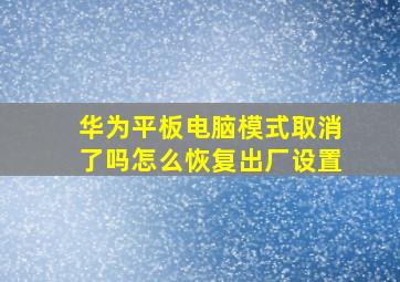 华为平板电脑模式取消了吗怎么恢复出厂设置