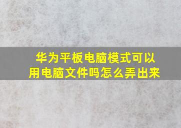 华为平板电脑模式可以用电脑文件吗怎么弄出来