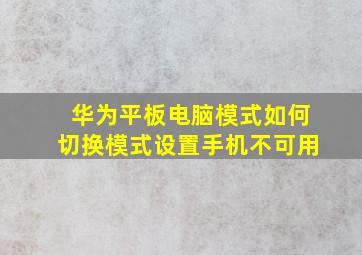 华为平板电脑模式如何切换模式设置手机不可用