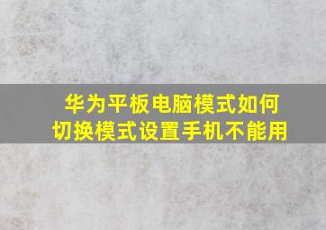 华为平板电脑模式如何切换模式设置手机不能用