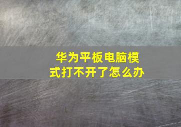 华为平板电脑模式打不开了怎么办