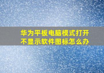 华为平板电脑模式打开不显示软件图标怎么办