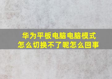 华为平板电脑电脑模式怎么切换不了呢怎么回事