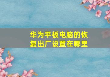 华为平板电脑的恢复出厂设置在哪里