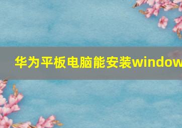 华为平板电脑能安装windows