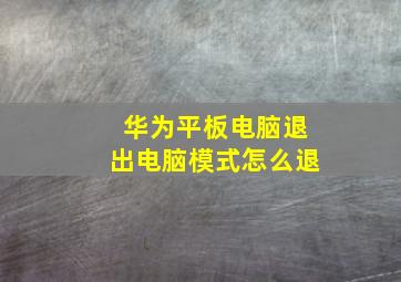 华为平板电脑退出电脑模式怎么退