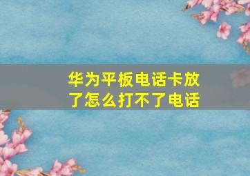 华为平板电话卡放了怎么打不了电话