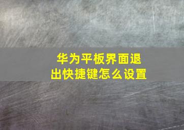 华为平板界面退出快捷键怎么设置