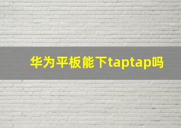 华为平板能下taptap吗