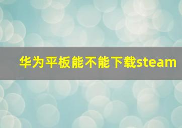 华为平板能不能下载steam