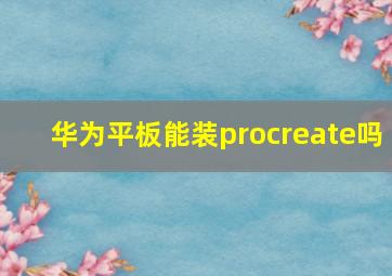 华为平板能装procreate吗