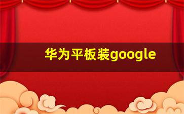 华为平板装google