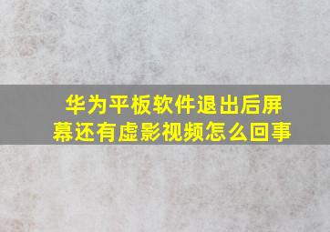 华为平板软件退出后屏幕还有虚影视频怎么回事