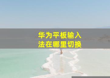 华为平板输入法在哪里切换