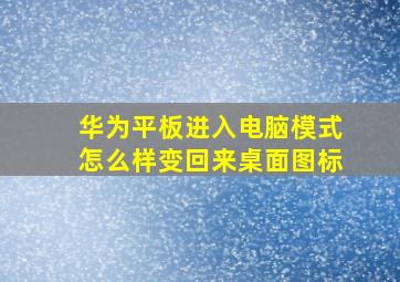 华为平板进入电脑模式怎么样变回来桌面图标