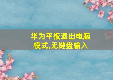 华为平板退出电脑模式,无键盘输入