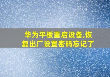 华为平板重启设备,恢复出厂设置密码忘记了