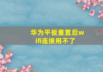 华为平板重置后wifi连接用不了