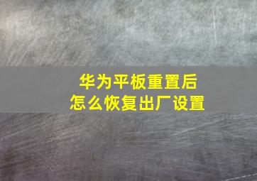 华为平板重置后怎么恢复出厂设置