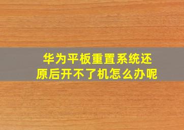 华为平板重置系统还原后开不了机怎么办呢