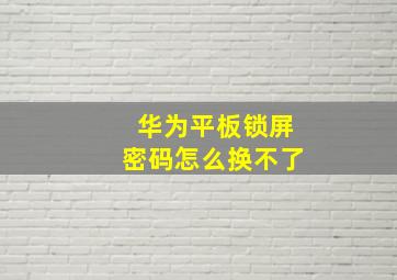 华为平板锁屏密码怎么换不了