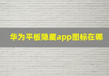 华为平板隐藏app图标在哪